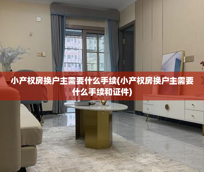 小产权房换户主需要什么手续(小产权房换户主需要什么手续和证件)