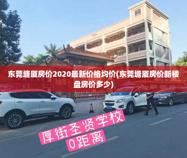 东莞塘厦房价2020最新价格均价(东莞塘厦房价新楼盘房价多少) 东莞塘厦房价2020最新价格均价(东莞塘厦房价新楼盘房价多少)