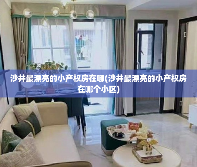 沙井最漂亮的小产权房在哪(沙井最漂亮的小产权房在哪个小区) 沙井最漂亮的小产权房在哪(沙井最漂亮的小产权房在哪个小区)