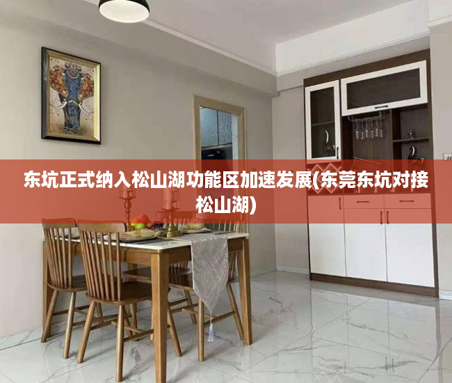 东坑正式纳入松山湖功能区加速发展(东莞东坑对接松山湖)