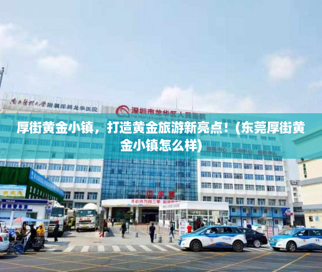 厚街黄金小镇，打造黄金旅游新亮点！(东莞厚街黄金小镇怎么样)