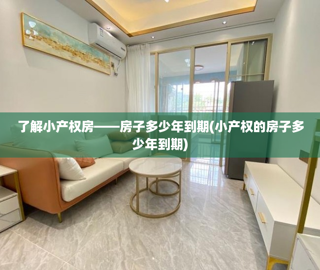 了解小产权房——房子多少年到期(小产权的房子多少年到期)