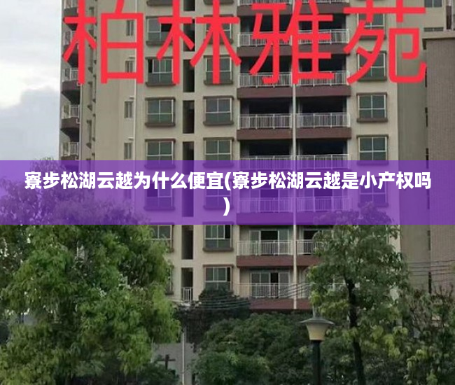 寮步松湖云越为什么便宜(寮步松湖云越是小产权吗) 寮步松湖云越为什么便宜(寮步松湖云越是小产权吗)