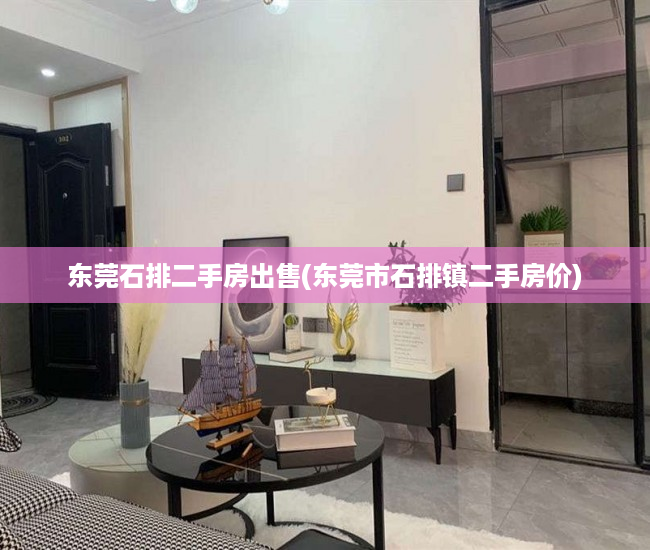东莞石排二手房出售(东莞市石排镇二手房价) 东莞石排二手房出售(东莞市石排镇二手房价)