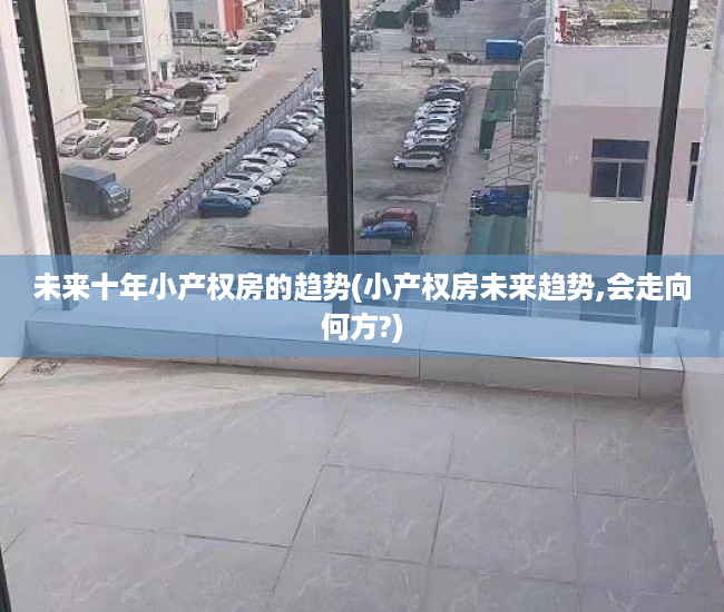 未来十年小产权房的趋势(小产权房未来趋势,会走向何方?)