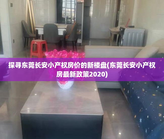 探寻东莞长安小产权房价的新楼盘(东莞长安小产权房最新政策2020)