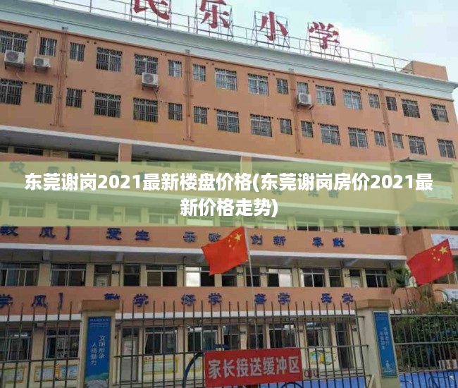 东莞谢岗2021最新楼盘价格(东莞谢岗房价2021最新价格走势) 东莞谢岗2021最新楼盘价格(东莞谢岗房价2021最新价格走势)