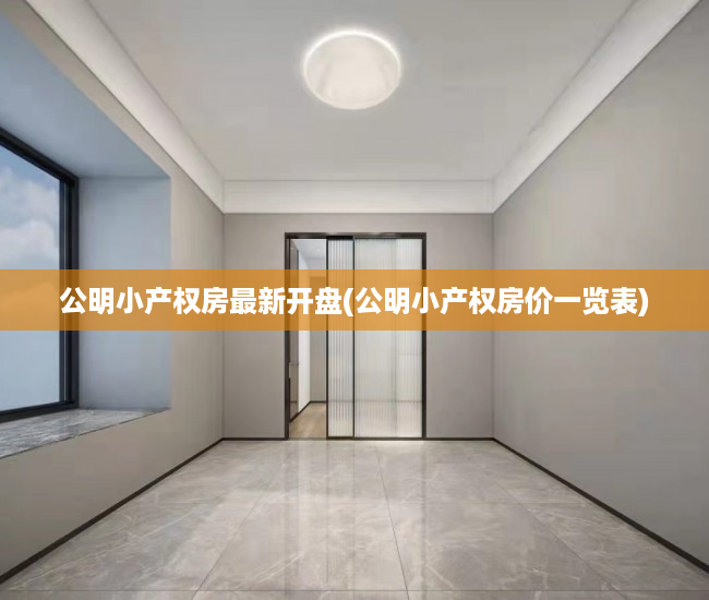 公明小产权房最新开盘(公明小产权房价一览表) 公明小产权房最新开盘(公明小产权房价一览表)