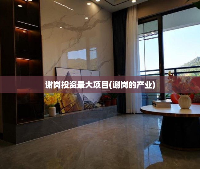 谢岗投资最大项目(谢岗的产业) 谢岗投资最大项目(谢岗的产业)