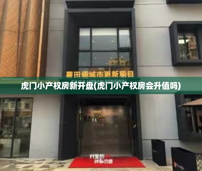 虎门小产权房新开盘(虎门小产权房会升值吗) 虎门小产权房新开盘(虎门小产权房会升值吗)