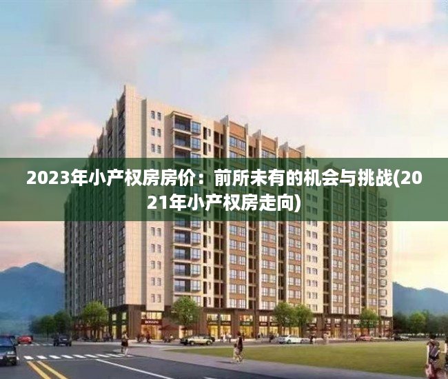 2023年小产权房房价：前所未有的机会与挑战(2021年小产权房走向)
