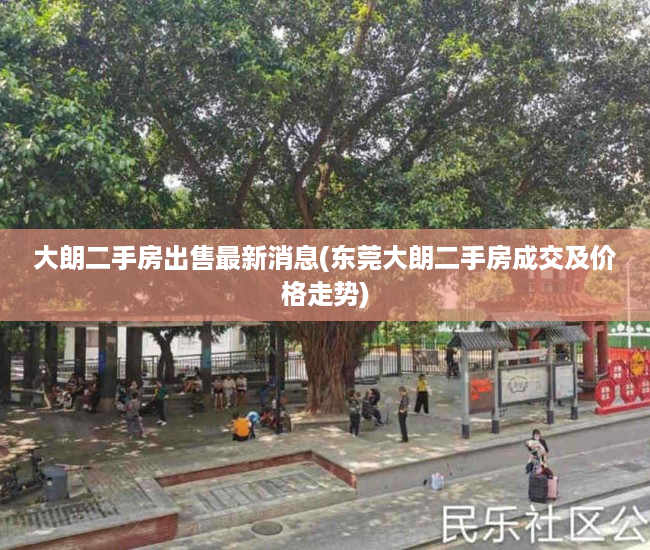 大朗二手房出售最新消息(东莞大朗二手房成交及价格走势) 大朗二手房出售最新消息(东莞大朗二手房成交及价格走势)