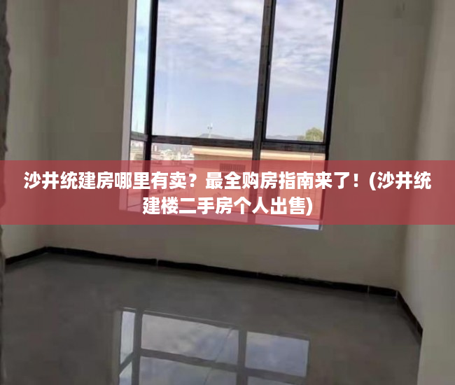 沙井统建房哪里有卖？最全购房指南来了！(沙井统建楼二手房个人出售)
