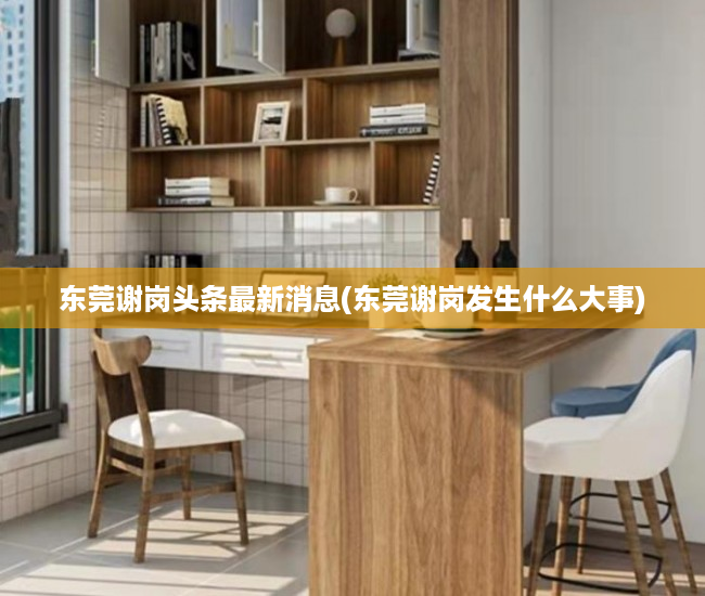 东莞谢岗头条最新消息(东莞谢岗发生什么大事) 东莞谢岗头条最新消息(东莞谢岗发生什么大事)