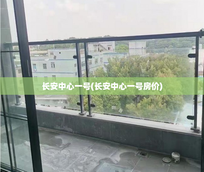 长安中心一号(长安中心一号房价) 长安中心一号(长安中心一号房价)