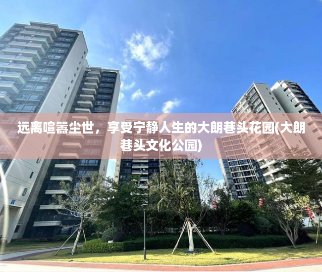 远离喧嚣尘世，享受宁静人生的大朗巷头花园(大朗巷头文化公园)