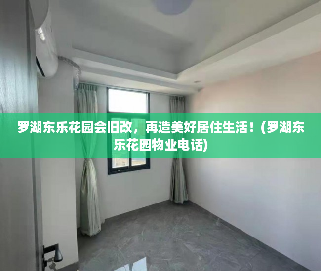 罗湖东乐花园会旧改，再造美好居住生活！(罗湖东乐花园物业电话)