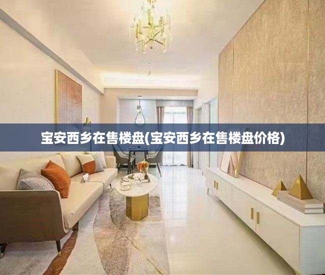 宝安西乡在售楼盘(宝安西乡在售楼盘价格)