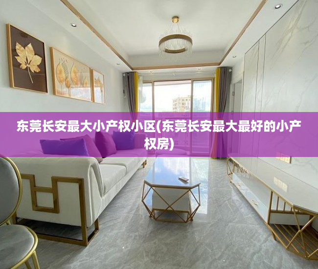 东莞长安最大小产权小区(东莞长安最大最好的小产权房) 东莞长安最大小产权小区(东莞长安最大最好的小产权房)