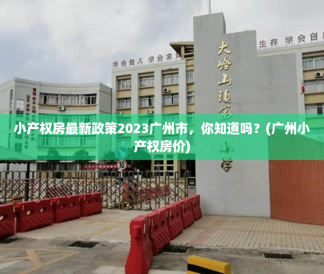 小产权房最新政策2023广州市，你知道吗？(广州小产权房价)