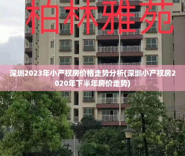 深圳2023年小产权房价格走势分析(深圳小产权房2020年下半年房价走势)