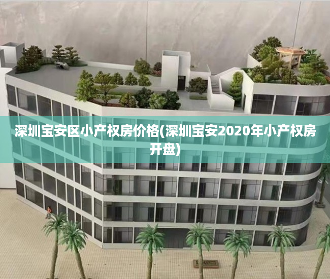 深圳宝安区小产权房价格(深圳宝安2020年小产权房开盘) 深圳宝安区小产权房价格(深圳宝安2020年小产权房开盘)