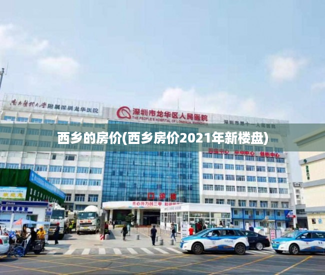 西乡的房价(西乡房价2021年新楼盘)