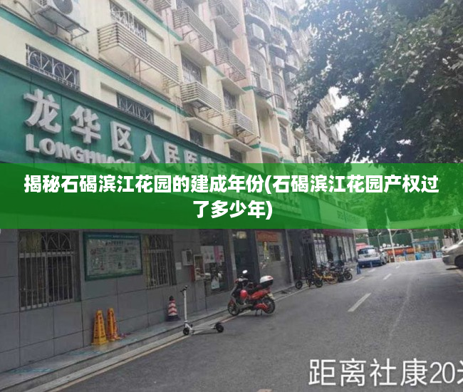 揭秘石碣滨江花园的建成年份(石碣滨江花园产权过了多少年)