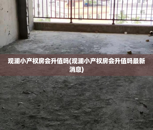 观澜小产权房会升值吗(观澜小产权房会升值吗最新消息)