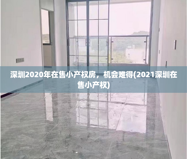 深圳2020年在售小产权房，机会难得(2021深圳在售小产权)