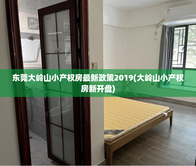东莞大岭山小产权房最新政策2019(大岭山小产权房新开盘)