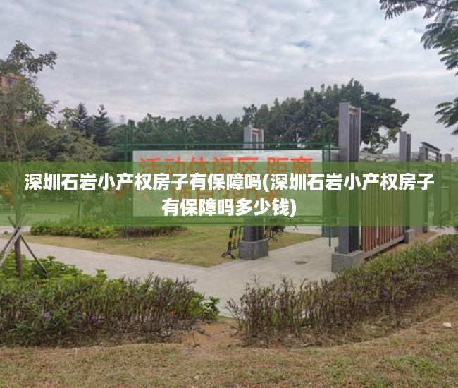 深圳石岩小产权房子有保障吗(深圳石岩小产权房子有保障吗多少钱) 深圳石岩小产权房子有保障吗(深圳石岩小产权房子有保障吗多少钱)