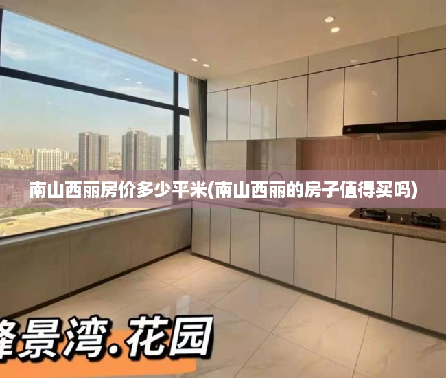 南山西丽房价多少平米(南山西丽的房子值得买吗) 南山西丽房价多少平米(南山西丽的房子值得买吗)