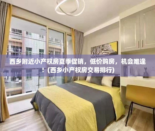 西乡附近小产权房夏季促销，低价购房，机会难逢！(西乡小产权房交易排行)