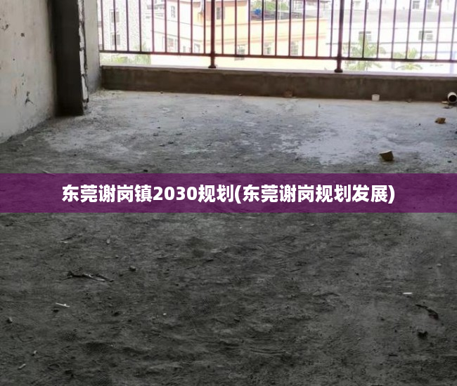 东莞谢岗镇2030规划(东莞谢岗规划发展) 东莞谢岗镇2030规划(东莞谢岗规划发展)
