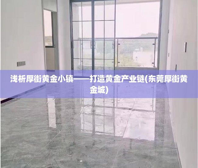 浅析厚街黄金小镇——打造黄金产业链(东莞厚街黄金城)