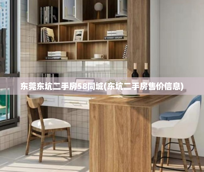 东莞东坑二手房58同城(东坑二手房售价信息) 东莞东坑二手房58同城(东坑二手房售价信息)