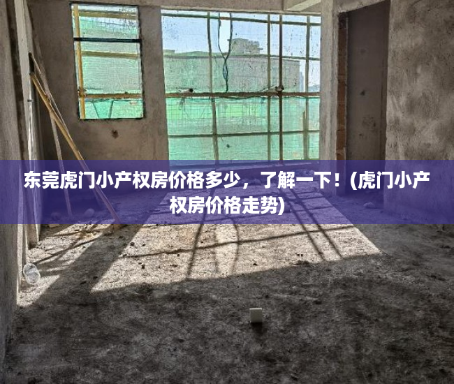 东莞虎门小产权房价格多少，了解一下！(虎门小产权房价格走势)