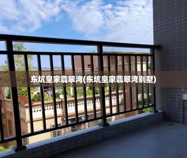 东坑皇家翡翠湾(东坑皇家翡翠湾别墅) 东坑皇家翡翠湾(东坑皇家翡翠湾别墅)