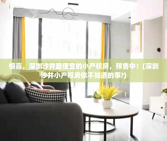 惊喜，深圳沙井最便宜的小产权房，预售中！(深圳沙井小产权房你不知道的事?)