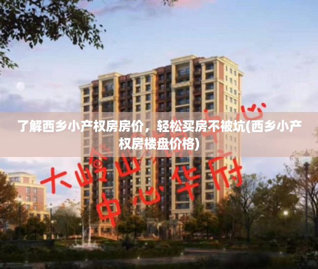 了解西乡小产权房房价，轻松买房不被坑(西乡小产权房楼盘价格)