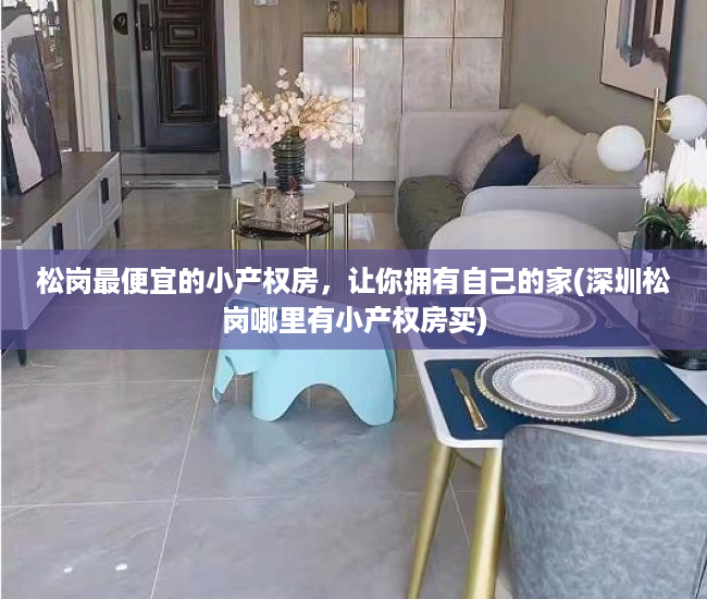 松岗最便宜的小产权房，让你拥有自己的家(深圳松岗哪里有小产权房买)