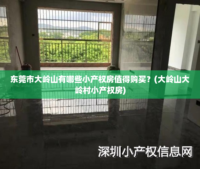 东莞市大岭山有哪些小产权房值得购买?(大岭山大岭村小产权房) 东莞市大岭山有哪些小产权房值得购买?(大岭山大岭村小产权房)
