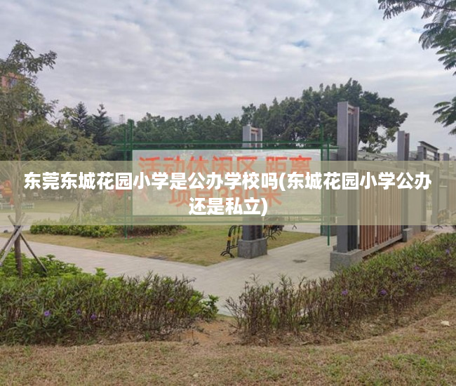 东莞东城花园小学是公办学校吗(东城花园小学公办还是私立) 东莞东城花园小学是公办学校吗(东城花园小学公办还是私立)