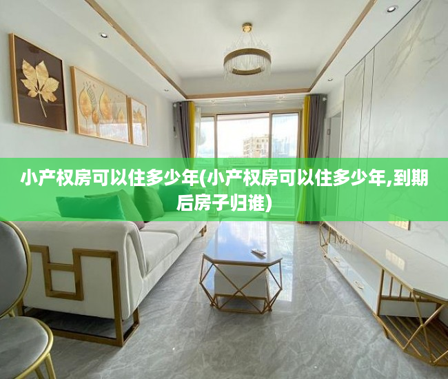 小产权房可以住多少年(小产权房可以住多少年,到期后房子归谁) 小产权房可以住多少年(小产权房可以住多少年,到期后房子归谁)