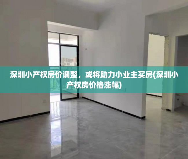 深圳小产权房价调整，或将助力小业主买房(深圳小产权房价格涨幅)