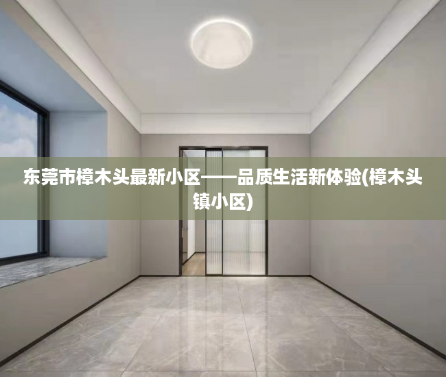 东莞市樟木头最新小区——品质生活新体验(樟木头镇小区)