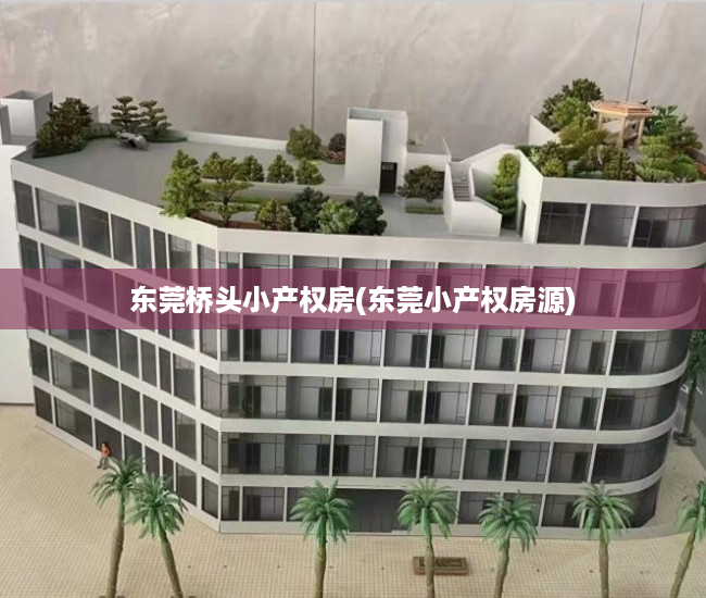 东莞桥头小产权房(东莞小产权房源) 东莞桥头小产权房(东莞小产权房源)