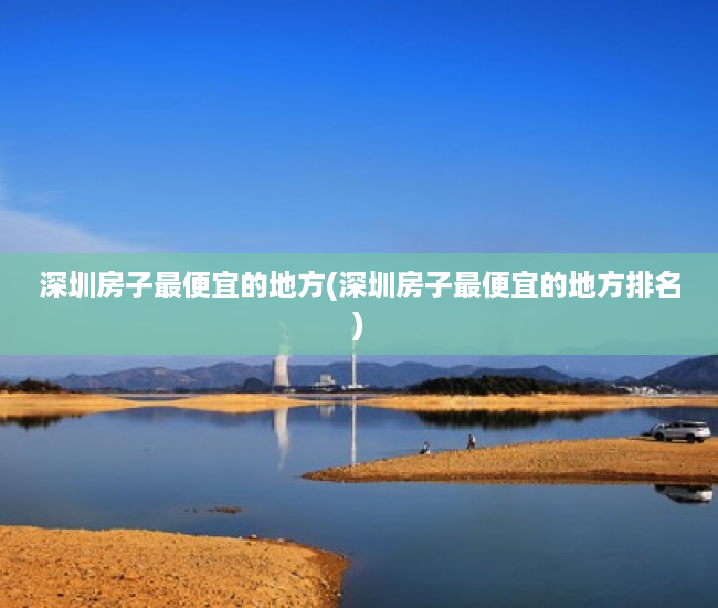 深圳房子最便宜的地方(深圳房子最便宜的地方排名) 深圳房子最便宜的地方(深圳房子最便宜的地方排名)