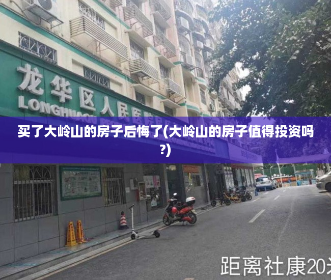 买了大岭山的房子后悔了(大岭山的房子值得投资吗?) 买了大岭山的房子后悔了(大岭山的房子值得投资吗?)
